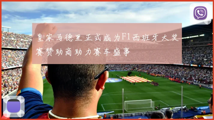 皇家马德里正式成为F1西班牙大奖赛赞助商助力赛车盛事